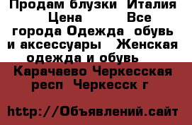 Продам блузки, Италия. › Цена ­ 500 - Все города Одежда, обувь и аксессуары » Женская одежда и обувь   . Карачаево-Черкесская респ.,Черкесск г.